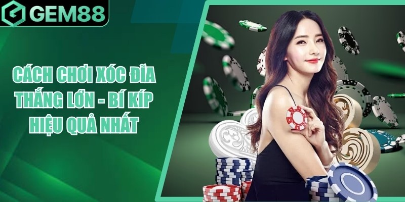 Cách Chơi Xóc Đĩa Thắng Lớn - Luật Chơi & Kinh Nghiệm cach choi xoc dia thang lon