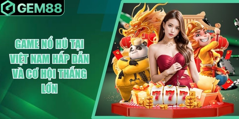 Game Nổ Hũ Tại Việt Nam - Cách Chơi & Kinh Nghiệm Cần Biết game no hu tai viet nam