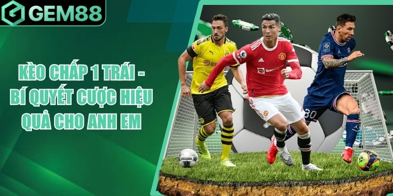 Kèo Chấp 1 Trái Là Gì? Cách Đọc Kèo -1 Chính Xác keo chap 1 trai